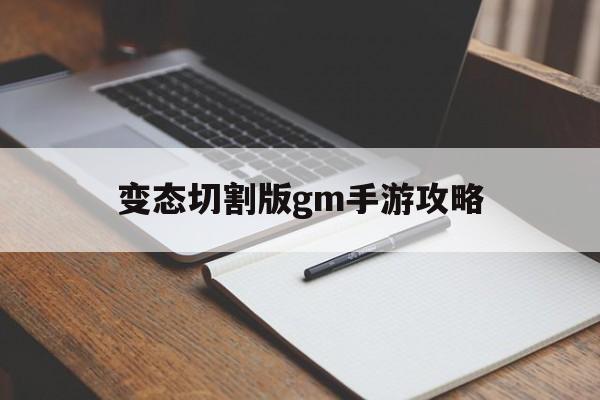 变态切割版gm手游攻略(变态切割版gm手游攻略大全)下载